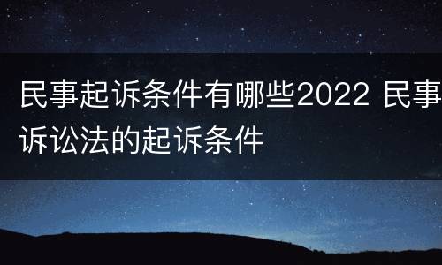 民事起诉条件有哪些2022 民事诉讼法的起诉条件