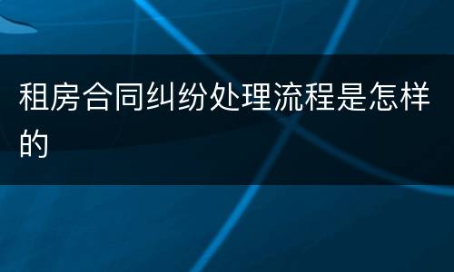 租房合同纠纷处理流程是怎样的