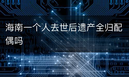 海南一个人去世后遗产全归配偶吗