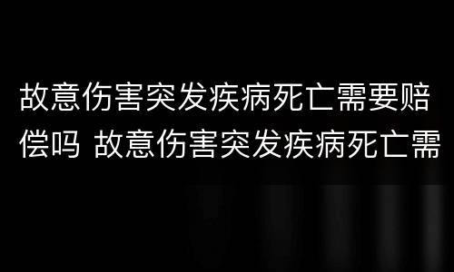 故意伤害突发疾病死亡需要赔偿吗 故意伤害突发疾病死亡需要赔偿吗判几年
