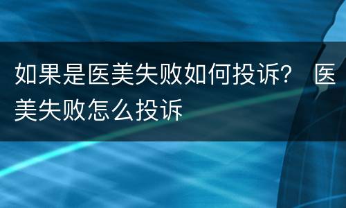 如果是医美失败如何投诉？ 医美失败怎么投诉