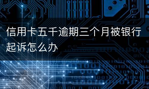 信用卡五千逾期三个月被银行起诉怎么办