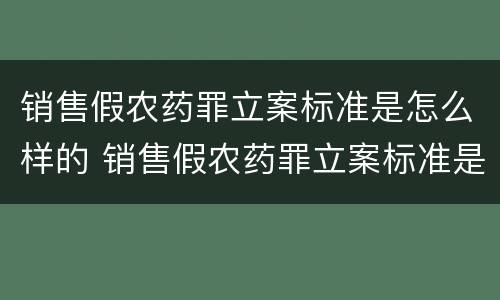 销售假农药罪立案标准是怎么样的 销售假农药罪立案标准是怎么样的案例
