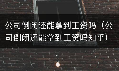 公司倒闭还能拿到工资吗（公司倒闭还能拿到工资吗知乎）