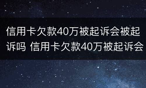 信用卡欠款40万被起诉会被起诉吗 信用卡欠款40万被起诉会被起诉吗多少钱