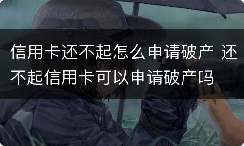 信用卡还不起怎么申请破产 还不起信用卡可以申请破产吗