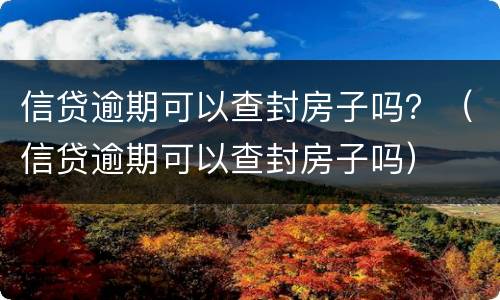 信贷逾期可以查封房子吗？（信贷逾期可以查封房子吗）