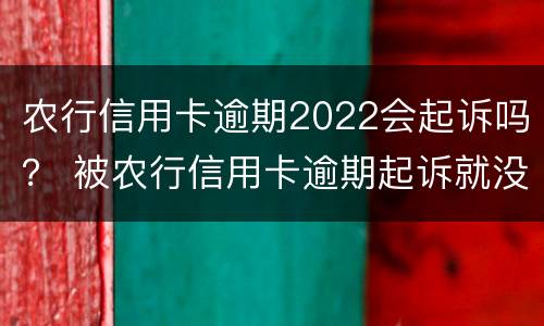 农行信用卡逾期2022会起诉吗？ 被农行信用卡逾期起诉就没办法协商了吗