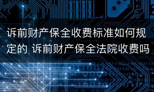 诉前财产保全收费标准如何规定的 诉前财产保全法院收费吗?