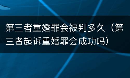 第三者重婚罪会被判多久（第三者起诉重婚罪会成功吗）
