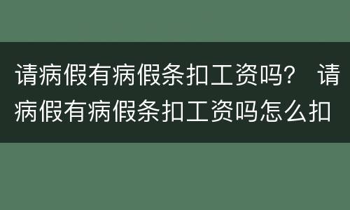 请病假有病假条扣工资吗？ 请病假有病假条扣工资吗怎么扣