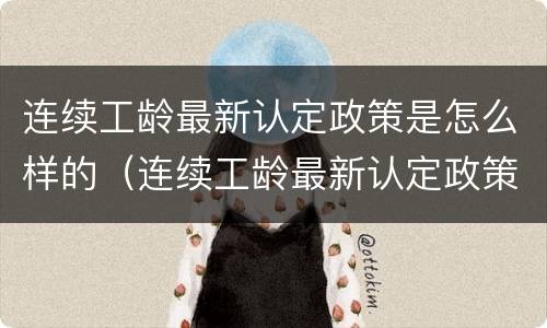 连续工龄最新认定政策是怎么样的（连续工龄最新认定政策是怎么样的呢）