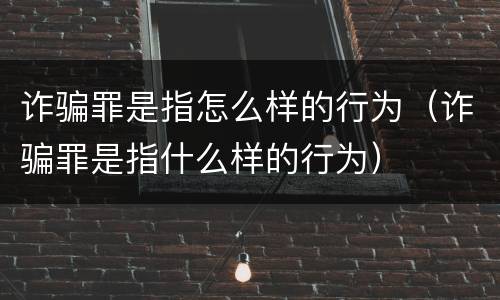 诈骗罪是指怎么样的行为（诈骗罪是指什么样的行为）