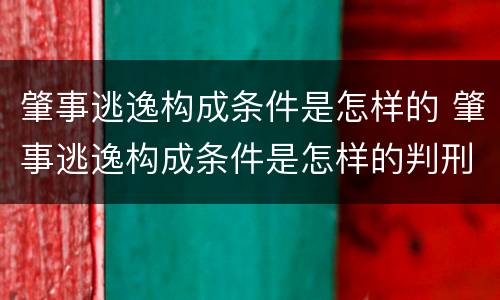 肇事逃逸构成条件是怎样的 肇事逃逸构成条件是怎样的判刑