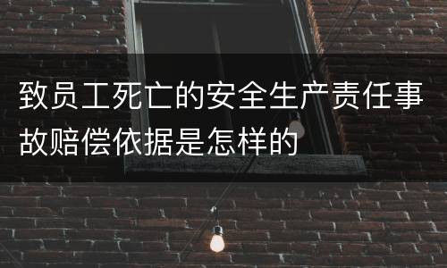 致员工死亡的安全生产责任事故赔偿依据是怎样的