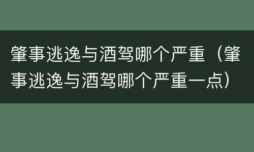 肇事逃逸与酒驾哪个严重（肇事逃逸与酒驾哪个严重一点）
