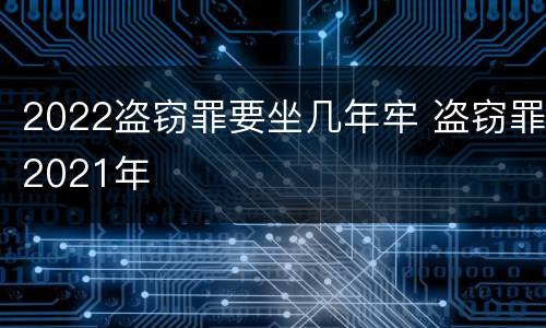 2022盗窃罪要坐几年牢 盗窃罪2021年
