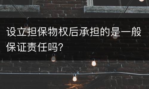 设立担保物权后承担的是一般保证责任吗？