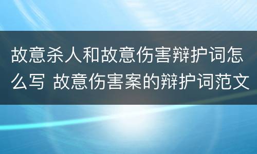 故意杀人和故意伤害辩护词怎么写 故意伤害案的辩护词范文
