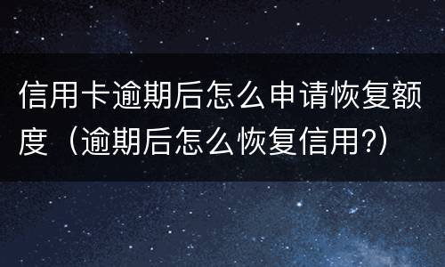 信用卡逾期后怎么申请恢复额度（逾期后怎么恢复信用?）