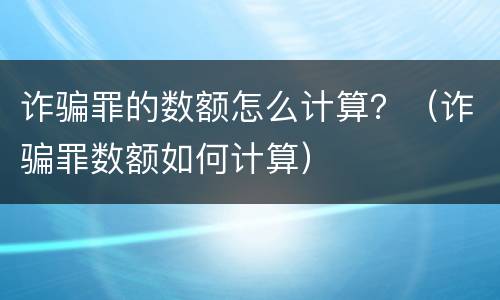 诈骗罪的数额怎么计算？（诈骗罪数额如何计算）