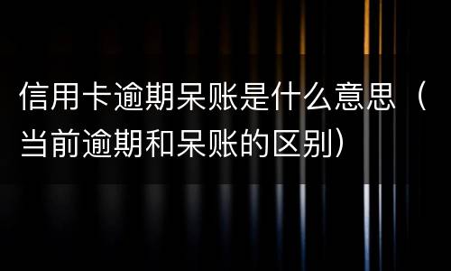 信用卡逾期呆账是什么意思（当前逾期和呆账的区别）
