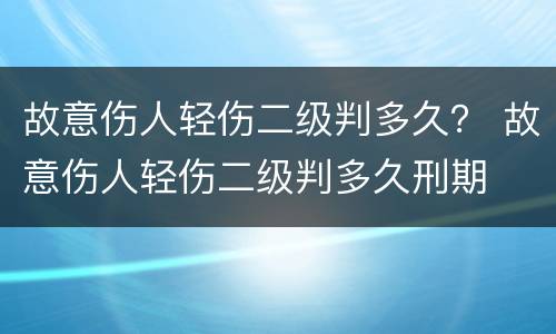 故意伤人轻伤二级判多久？ 故意伤人轻伤二级判多久刑期