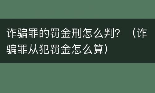 诈骗罪的罚金刑怎么判？（诈骗罪从犯罚金怎么算）