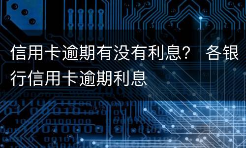 信用卡逾期有没有利息？ 各银行信用卡逾期利息