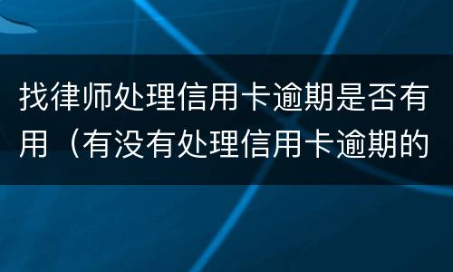 找律师处理信用卡逾期是否有用（有没有处理信用卡逾期的律师）