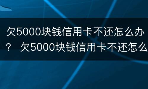 欠5000块钱信用卡不还怎么办？ 欠5000块钱信用卡不还怎么办理