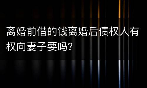 离婚前借的钱离婚后债权人有权向妻子要吗？