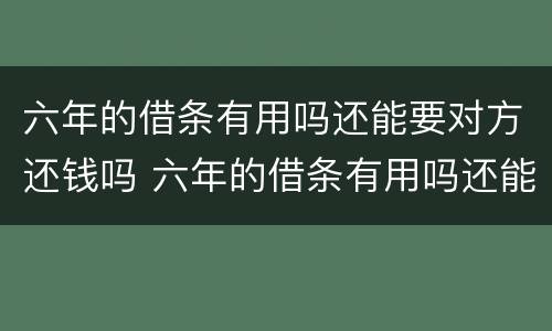 六年的借条有用吗还能要对方还钱吗 六年的借条有用吗还能要对方还钱吗怎么写