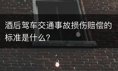 酒后驾车交通事故损伤赔偿的标准是什么？