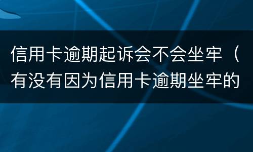 信用卡逾期起诉会不会坐牢（有没有因为信用卡逾期坐牢的）