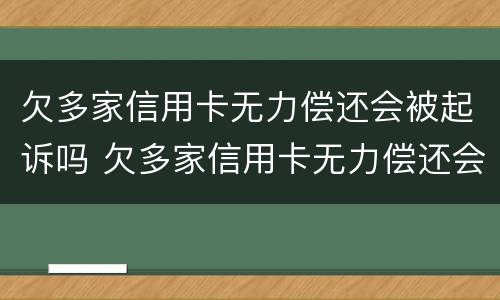 欠多家信用卡无力偿还会被起诉吗 欠多家信用卡无力偿还会被起诉吗