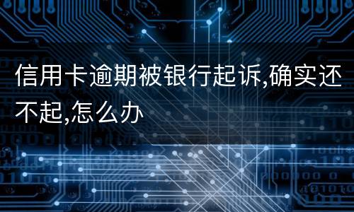 信用卡逾期被银行起诉,确实还不起,怎么办