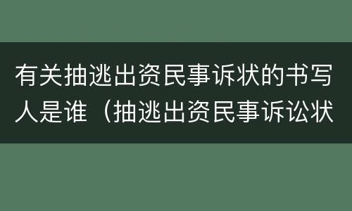 有关抽逃出资民事诉状的书写人是谁（抽逃出资民事诉讼状范本）