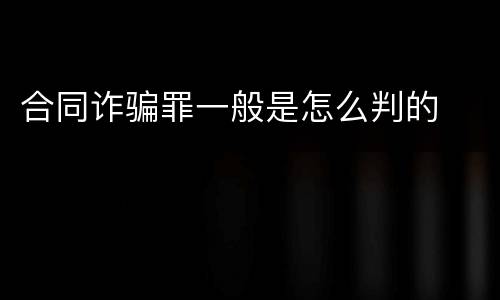 合同诈骗罪一般是怎么判的