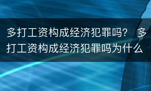 多打工资构成经济犯罪吗？ 多打工资构成经济犯罪吗为什么
