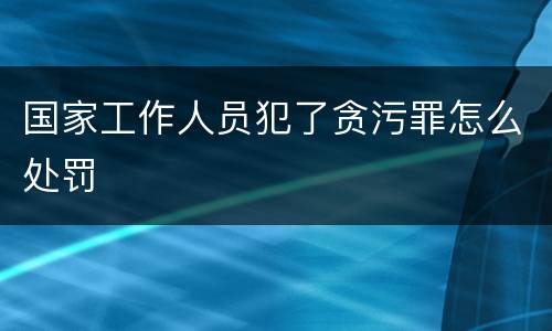 国家工作人员犯了贪污罪怎么处罚