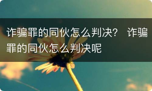 诈骗罪的同伙怎么判决？ 诈骗罪的同伙怎么判决呢