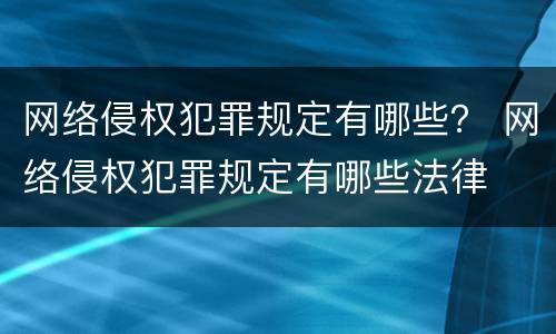 网络侵权犯罪规定有哪些？ 网络侵权犯罪规定有哪些法律