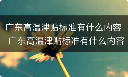 广东高温津贴标准有什么内容 广东高温津贴标准有什么内容吗