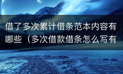 借了多次累计借条范本内容有哪些（多次借款借条怎么写有法律效力）