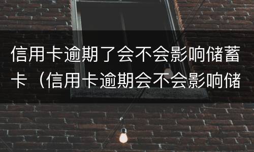 信用卡逾期了会不会影响储蓄卡（信用卡逾期会不会影响储蓄卡冻结）