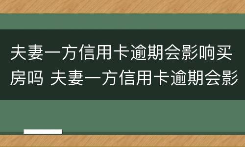 夫妻一方信用卡逾期会影响买房吗 夫妻一方信用卡逾期会影响买房吗?