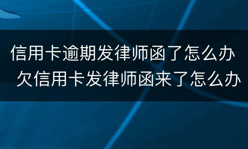 信用卡逾期发律师函了怎么办 欠信用卡发律师函来了怎么办