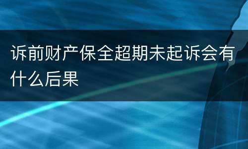 诉前财产保全超期未起诉会有什么后果