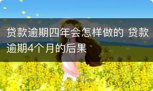 贷款逾期四年会怎样做的 贷款逾期4个月的后果
